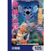 その冒険者、取り扱い注意。 ～正体は無敵の下僕たちを統べる異世界最強の魔導王～【分冊版】 105（KADOKAWA） [電子書籍]