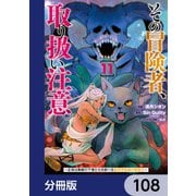 その冒険者、取り扱い注意。 ～正体は無敵の下僕たちを統べる異世界最強の魔導王～【分冊版】 108（KADOKAWA） [電子書籍]