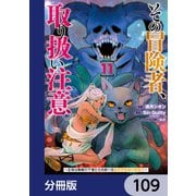 その冒険者、取り扱い注意。 ～正体は無敵の下僕たちを統べる異世界最強の魔導王～【分冊版】 109（KADOKAWA） [電子書籍]