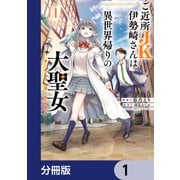 ご近所JK伊勢崎さんは異世界帰りの大聖女【分冊版】 1（KADOKAWA） [電子書籍]