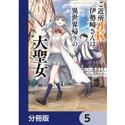 ご近所JK伊勢崎さんは異世界帰りの大聖女【分冊版】 5（KADOKAWA） [電子書籍]