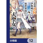 ご近所JK伊勢崎さんは異世界帰りの大聖女【分冊版】 12（KADOKAWA） [電子書籍]