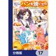 断罪された悪役令嬢ですが、パンを焼いたら聖女にジョブチェンジしました！？【分冊版】 17（KADOKAWA） [電子書籍]