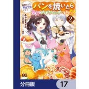 断罪された悪役令嬢ですが、パンを焼いたら聖女にジョブチェンジしました！？【分冊版】 17（KADOKAWA） [電子書籍]