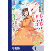 お疲れアラサーは異世界でもふもふドラゴンと騎士の世話をしています【分冊版】 1（KADOKAWA） [電子書籍]