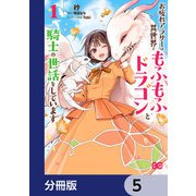 お疲れアラサーは異世界でもふもふドラゴンと騎士の世話をしています【分冊版】 5（KADOKAWA） [電子書籍]