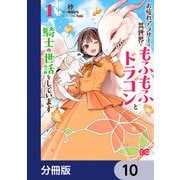 お疲れアラサーは異世界でもふもふドラゴンと騎士の世話をしています【分冊版】 10（KADOKAWA） [電子書籍]