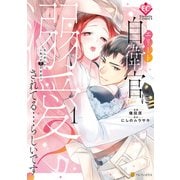 【期間限定閲覧 無料お試し版 2025年10月7日まで】エリート自衛官に溺愛されてる・・・らしいです？ もしかして、これって恋ですか？1（アルファポリス） [電子書籍]