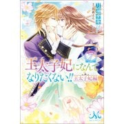 【期間限定価格 2025年10月13日まで】王太子妃になんてなりたくない！！ 王太子妃編： 7（一迅社） [電子書籍]