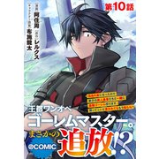 【単話版】王都ワンオペゴーレムマスター。まさかの追放！？～自由の身になったので弟子の美人勇者たちと一緒に最強ゴーレム作ります。戻ってこいと言われてももう知らん！～＠COMIC 第10話（TOブックス） [電子書籍]