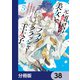 元・傾国の美女とフラグクラッシャー王太子【分冊版】 38（KADOKAWA） [電子書籍]
