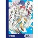 元・傾国の美女とフラグクラッシャー王太子【分冊版】 45（KADOKAWA） [電子書籍]