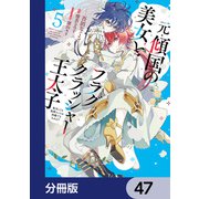 元・傾国の美女とフラグクラッシャー王太子【分冊版】 47（KADOKAWA） [電子書籍]