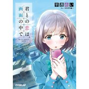 【期間限定閲覧 無料お試し版 2025年10月19日まで】君との恋は、画面の中で（オーバーラップ） [電子書籍]