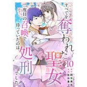 すべてを奪われた聖女～二度目の召喚で待っていたのは処刑でした～（10）（ビーグリー） [電子書籍]