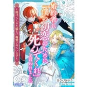 婚約者に「僕の初恋のために死んでくれ」と言われました～助けてくれた騎士に溺愛されています～【完全版】（アマゾナイトノベルズ） [電子書籍]