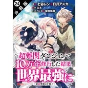 超難関ダンジョンで10万年修行した結果、世界最強に ～最弱無能の下剋上～（コミック） 分冊版 ： 24（双葉社） [電子書籍]
