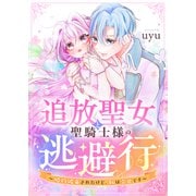 追放聖女と聖騎士様の逃避行～婚約破棄されたけど、私は幸せです～（forcs） [電子書籍]