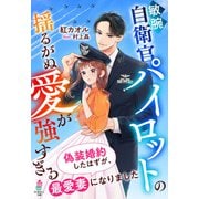 敏腕自衛官パイロットの揺るがぬ愛が強すぎる～偽装婚約したはずが、最愛妻になりました～（スターツ出版） [電子書籍]