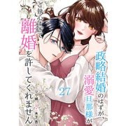 政略結婚のはずが、溺愛旦那様がご執心すぎて離婚を許してくれません【分冊版】27話（マーマレードコミックス） [電子書籍]