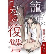 籠の中の私の復讐【分冊版】 16話（フェアベル） [電子書籍]