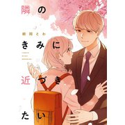 【期間限定価格 2025年11月6日まで】隣のきみに近づきたい【電子限定描き下ろしカラーイラスト付き】（一迅社） [電子書籍]