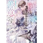 離縁を申し出たのは善意です ～白い結婚三年目、絶倫騎士団長な夫の重たい執愛に囚われる～【電子書籍限定書き下ろしSS付き】（オーバーラップ） [電子書籍]