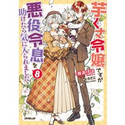芋くさ令嬢ですが悪役令息を助けたら気に入られました 8【電子書籍限定書き下ろしSS付き】（オーバーラップ） [電子書籍]