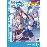 育成上手な冒険者、幼女を拾い、セカンドライフを育児に捧げる【分冊版】（ノヴァコミックス）18（一二三書房） [電子書籍]