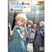 異世界に来たけど、生活魔法しか使えません【電子版限定書き下ろしSS付】 6巻（マッグガーデン） [電子書籍]