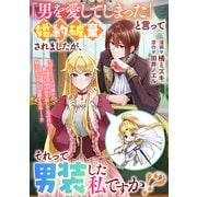 「男を愛してしまった」と言って婚約破棄されましたが、それって男装した私ですか！？（一迅社） [電子書籍]