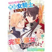 婚約破棄された男前女騎士を私（※男）が完璧な淑女にしてみせるわ！（一迅社） [電子書籍]