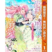 【期間限定閲覧 無料お試し版 2025年11月14日まで】花紡ぎの聖女は初恋の皇太子に溺愛される 1（集英社） [電子書籍]