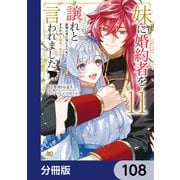 妹に婚約者を譲れと言われました 最強の竜に気に入られてまさかの王国乗っ取り？【分冊版】 108（KADOKAWA） [電子書籍]