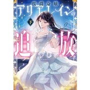 侯爵令嬢アリアレインの追放 下【電子書店共通特典SS付】（アース・スター エンターテイメント） [電子書籍]