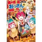 【期間限定価格 2025年11月7日まで】異世界に飛ばされたおっさんは何処へ行く？12（アルファポリス） [電子書籍]