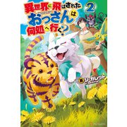 【期間限定価格 2025年11月7日まで】異世界に飛ばされたおっさんは何処へ行く？2（アルファポリス） [電子書籍]