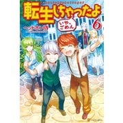 【期間限定価格 2025年11月7日まで】転生しちゃったよ（いや、ごめん）6（アルファポリス） [電子書籍]