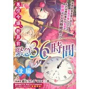 【期間限定価格 2025年11月13日まで】悪役令嬢、断罪前緊急36時間 後編（一迅社） [電子書籍]