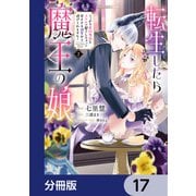 転生したら魔王の娘 うっかり最凶魔族をスキルで魅了しちゃって甘すぎる溺愛から逃げられません！【分冊版】 17（KADOKAWA） [電子書籍]