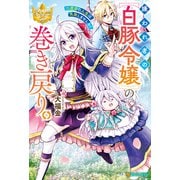 【期間限定閲覧 無料お試し版 2025年11月10日まで】嫌われ者の【白豚令嬢】の巻き戻り。二度目の人生は失敗しませんわ！（アルファポリス） [電子書籍]