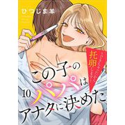 この子のパパはアナタに決めた～できちゃったから托卵します～ 10（シーモアコミックス） [電子書籍]
