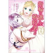 【期間限定価格 2025年11月18日まで】指輪の選んだ婚約者：4 妖精の試練と騎士の花嫁【特典SS付】（一迅社） [電子書籍]