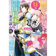 【期間限定価格 2025年11月18日まで】無能で悪女な妹は冷徹無慈悲な副団長様のお茶汲み係【特典SS付】（一迅社） [電子書籍]