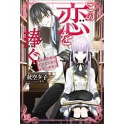 【期間限定価格 2025年11月18日まで】この恋を捧ぐ 鉄仮面令嬢はラスボス様の幸福を夢見る【特典SS付】（一迅社） [電子書籍]