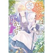 【期間限定価格 2025年11月18日まで】魔女は灰かぶり～偽りの魔女は王子様から逃げ出したい～【特典SS付】（一迅社） [電子書籍]