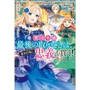 【期間限定価格 2025年11月18日まで】悪役令嬢最後の取り巻きは、彼女の為に忠義を貫く！【特典SS付】（一迅社） [電子書籍]