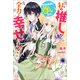 【期間限定価格 2025年11月18日まで】私の推しが今日も最高に尊いので、全力で幸せにする！【特典SS付】（一迅社） [電子書籍]