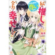 【期間限定価格 2025年11月18日まで】私の推しが今日も最高に尊いので、全力で幸せにする！【特典SS付】（一迅社） [電子書籍]
