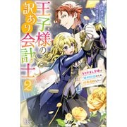 【期間限定価格 2025年11月18日まで】王子様の訳あり会計士： 2 なりすまし令嬢は処刑回避のため円満退職したい！【特典SS付】（一迅社） [電子書籍]